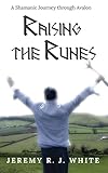 Raising the Runes: A Shamanic Journey through Avalon by Jeremy R.J. White, Mary L. Holden