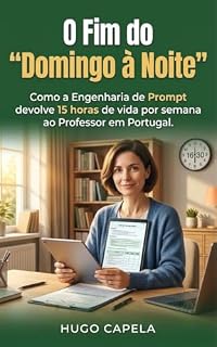 Livro O Fim do "Domingo à Noite": Como a Engenharia de Prompt devolve 15 horas de vida por semana ao Professor em Portugal.