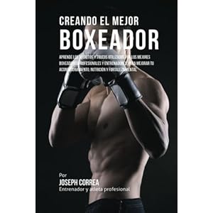 Creando el Mejor Boxeador: Aprende los secretos y trucos utilizados por los mejores boxeadores profesionales y entrenadores, para mejorar tu ... y for