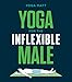 Yoga for the Inflexible Male: A How-To Guide by Yoga Matt