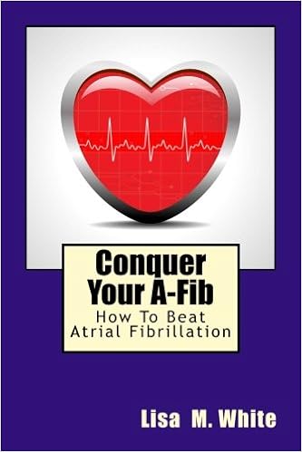 Conquer Your A-Fib: How To Beat Atrial Fibrillation, by Lisa M. White Conquer Your A-Fib: How To Beat Atrial Fibrillation, by Lisa M. White
