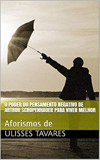 Livro O poder do pensamento negativo de Arthur Schopenhauer para viver melhor: Aforismos de Ulisses Tavares