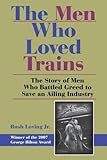 Front cover for the book The Men Who Loved Trains: The Story of Men Who Battled Greed to Save an Ailing Industry (Railroads Past and Present) by Rush Loving