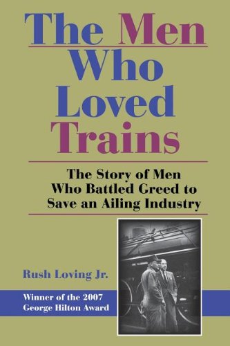 The Men Who Loved Trains: The Story of Men Who Battled Greed to Save an Ailing Industry (Railroads Past and Present)