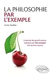 La philosophie par l'exemple : La pensée des grands auteurs expliquées par 200 exemples tirés de by