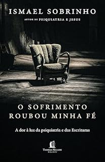 Livro O sofrimento roubou minha fé: A dor à luz da Psiquiatria e das Escrituras – Do autor de "Psiquiatria e Jesus"