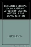Collected Essays, Journalism and Letters of George Orwell III: As I Please 1943-1945