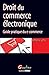 Droit du commerce électronique : Guide électronique du e-commerce by