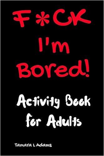 F*ck I'm Bored! Activity Book For Adults, by Tamara L. Adams F*ck I'm Bored! Activity Book For Adults, by Tamara L. Adams