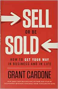 Sell Or Be Sold How To Get Your Way In Business And In Life Grant Cardone 8601200670097 Amazon Com Books