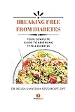 Breaking Free From Diabetes: Your Complete Guide to Reversing Type 2 Diabetes by