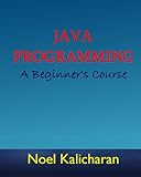Java Programming - A Beginner's Course by Noel Kalicharan