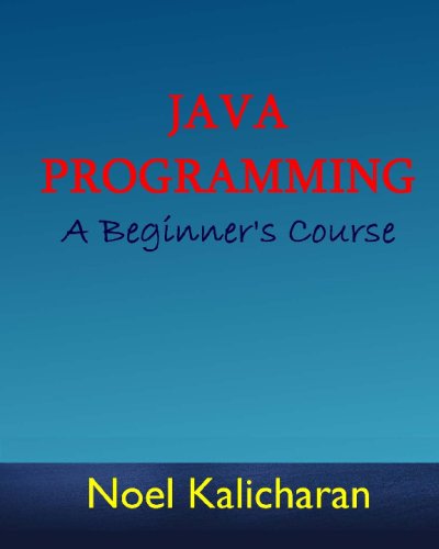 Java Programming - A Beginner's Course by Noel Kalicharan