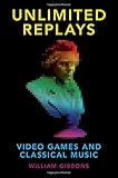 Unlimited Replays: Video Games and Classical Music (Oxford Music/Media Series) by 