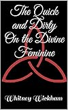 The Quick and Dirty On the Divine Feminine by Whitney Wickham