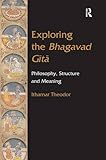 Ithamar Theodor, "Exploring the Bhagavad Gītā: Philosophy, Structure and Meaning" (Routledge, 2016)