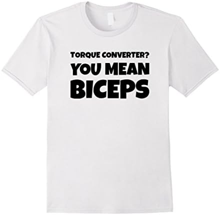 Mens Torque Converter? You Mean Biceps Funny Mechanic Shirt 3XL White