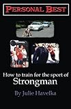 Personal Best - How to Train for the Sport of Strongman by Julie Havelka