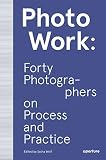 PhotoWork: Forty Photographers on Process and Practice by 