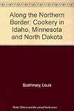 Front cover for the book Along the northern border; cookery in Idaho, Minnesota, and North Dakota by Louis Szathmary