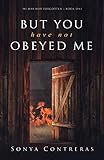 But You Have Not Obeyed Me (He Has Not Forgotten Book 1) by Sonya Contreras
