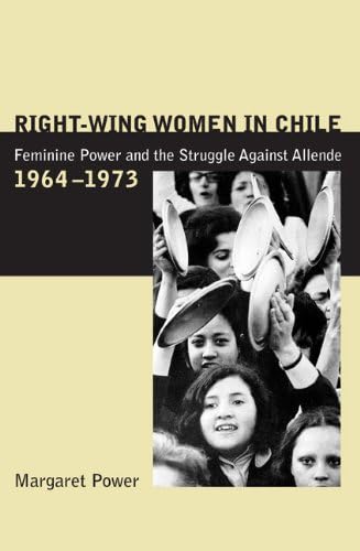 Right-Wing Women in Chile: Feminine Power and the Struggle Against Allende, 1964–1973