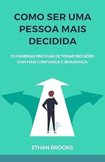 Livro Como Ser Uma Pessoa Mais Decidida: 10 Maneiras Práticas de Tomar Decisões com Mais Confiança e Segurança (Transforme Sua Vida Livro 7)