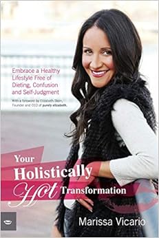 Your Holistically Hot Transformation: Embrace a Healthy Lifestyle Free of Dieting, Confusion and Self-Judgment, by Marissa Vicario Your Holistically Hot Transformation: Embrace a Healthy Lifestyle Free of Dieting, Confusion and Self-Judgment, by Marissa Vicario