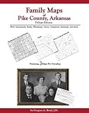 Family Maps of Pike County, Arkansas, Deluxe Edition : With Homesteads, Roads, Waterways, Towns, Cemeteries, Railroads, and More, Boyd, Gregory A., 1420303376