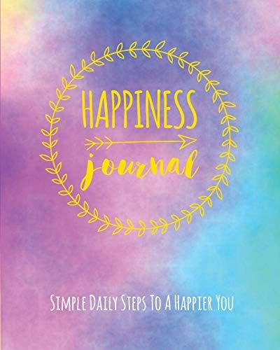 Happiness Journal: Simple Daily Steps To A Happier You