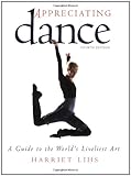 Appreciating Dance: A Guide to the World's Liveliest Art by Harriet Lihs