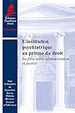 L'institution psychiatrique au prisme du droit la folie entre administration et justice: ouvrage issu du colloque organisé à l'Université Panthéon-Assas les 16 et 17 octobre 2014 (COLLOQUES) by