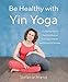 Be Healthy With Yin Yoga: The Gentle Way to Free Your Body of Everyday Ailments and Emotional Stress by Stefanie Arend