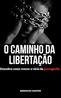 Livro O Caminho da Libertação: Descubra como vencer o vício da Pornografia