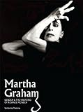 Martha Graham: Gender & the Haunting of a Dance Pioneer by Victoria Thoms