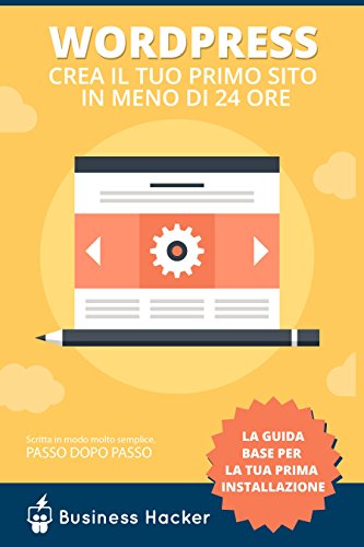 Guida Wordpress: Come Creare un Sito Wordpress in Meno di 24 Ore: Manuale per Impediti che Partono da Zero con Wordpress [Soddisfatto o Rimborsato] (Italian Edition)