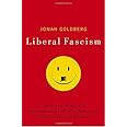Liberal Fascism: The Secret History of the American Left, From Mussolini to the Politics of Meaning
