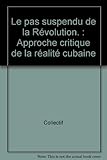 Le pas suspendu de la Révolution. : Approche critique de la réalité cubaine by 