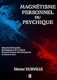 Magnétisme Personnel ou Psychique: Éducation de la Pensée, développement de la Volonté, pour ê by