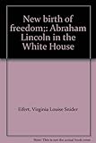 Front cover for the book New birth of freedom; Abraham Lincoln in the White House by Virginia Louise Snider Eifert
