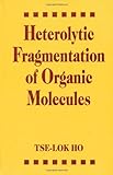 Heterolytic Fragmentation of Organic Molecules, Ho, Tse-Lok, 0471581011