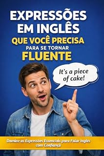 Livro Expressões em Inglês Que Você Precisa para se Tornar Fluente: Expressões reais, phrasal verbs como bônus para falar inglês com confiança