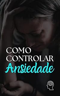 Livro Como Controlar a Ansiedade: Guia Completo para Lidar com as Crises de Ansiedade