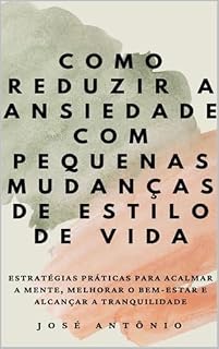 Livro Como Reduzir a Ansiedade com Pequenas Mudanças de Estilo de Vida: Estratégias Práticas para Acalmar a Mente, Melhorar o Bem-Estar e Alcançar a Tranquilidade