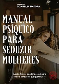 Livro MANUAL PSÍQUICO PARA SEDUZIR MULHERES: A Arte de usar o poder pessoal para atrair e conquistar qualquer mulher
