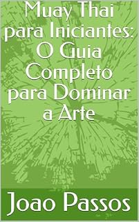 Livro Muay Thai para Iniciantes: O Guia Completo para Dominar a Arte