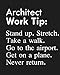 Architect Work Tip: Stand up. Stretch. Take a walk. Go to the airport. Get on a plane. Never return. by Biblus Books