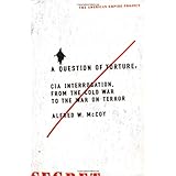 A Question of Torture: CIA Interrogation, from the Cold War to the War on Terror (American Empire Project)