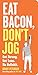 Eat Bacon, Don't Jog: Get Strong. Get Lean. No Bullshit.