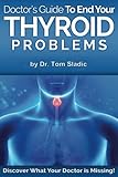 Doctors Guide to End Your Thyroid Problem: Discover what your Doctor is missing by Dr Tom Sladic